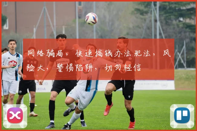 网络骗局，快速搞钱办法犯法，风险大，警惕陷阱，切勿轻信