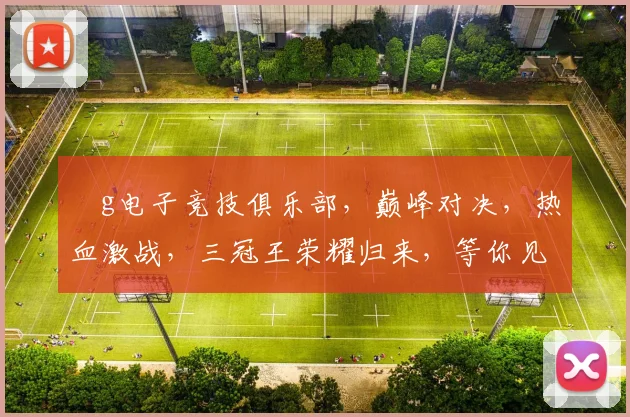 ⅴg电子竞技俱乐部，巅峰对决，热血激战，三冠王荣耀归来，等你见证