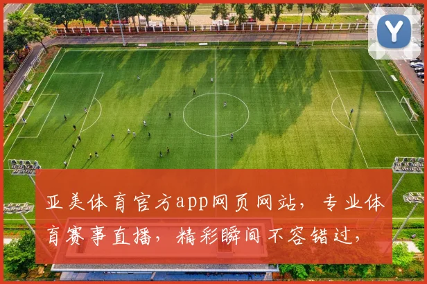 亚美体育官方app网页网站，专业体育赛事直播，精彩瞬间不容错过，尽享运动激情