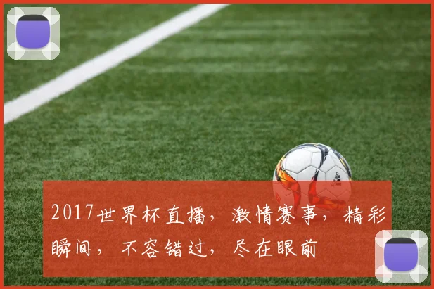 2017世界杯直播，激情赛事，精彩瞬间，不容错过，尽在眼前