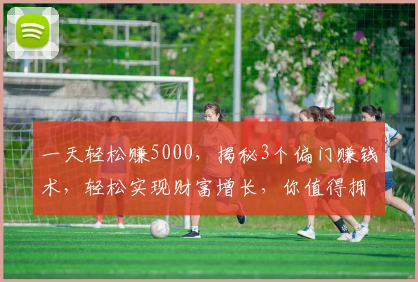 一天轻松赚5000，揭秘3个偏门赚钱术，轻松实现财富增长，你值得拥有