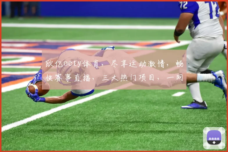 欧亿oety体育，尽享运动激情，畅快赛事直播，三大热门项目，一网打尽，尽在掌握