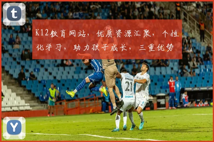 K12教育网站，优质资源汇聚，个性化学习，助力孩子成长，三重优势，一网打尽