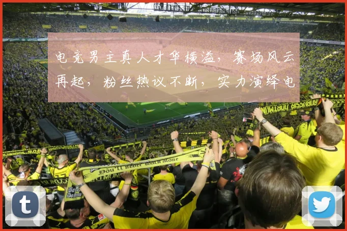 电竞男主真人才华横溢，赛场风云再起，粉丝热议不断，实力演绎电竞传奇，引关注。