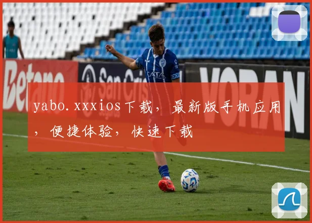 yabo.xxxios下载，最新版手机应用，便捷体验，快速下载