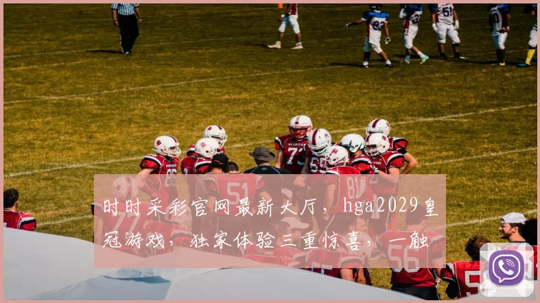 时时采彩官网最新大厅，hga2029皇冠游戏，独家体验三重惊喜，一触即达