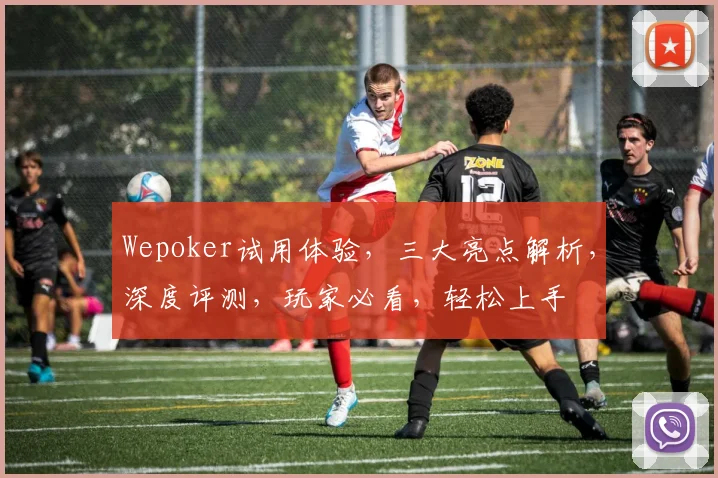 Wepoker试用体验，三大亮点解析，深度评测，玩家必看，轻松上手