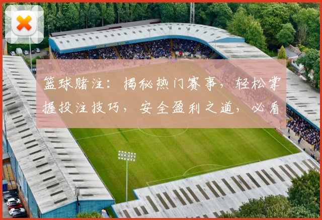 篮球赌注：揭秘热门赛事，轻松掌握投注技巧，安全盈利之道，必看攻略