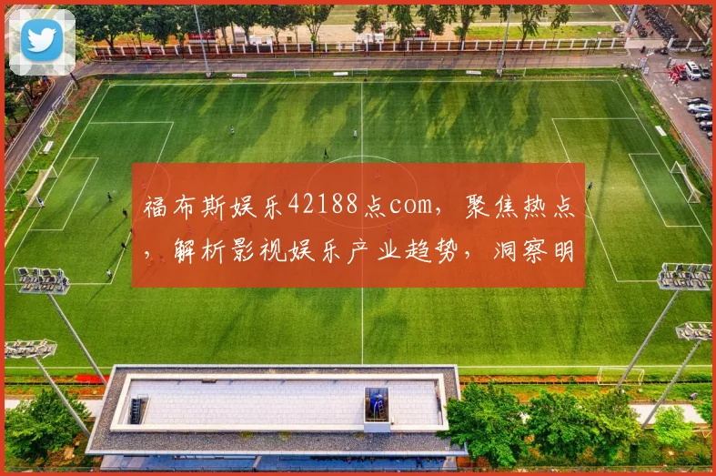 福布斯娱乐42188点com，聚焦热点，解析影视娱乐产业趋势，洞察明星动向